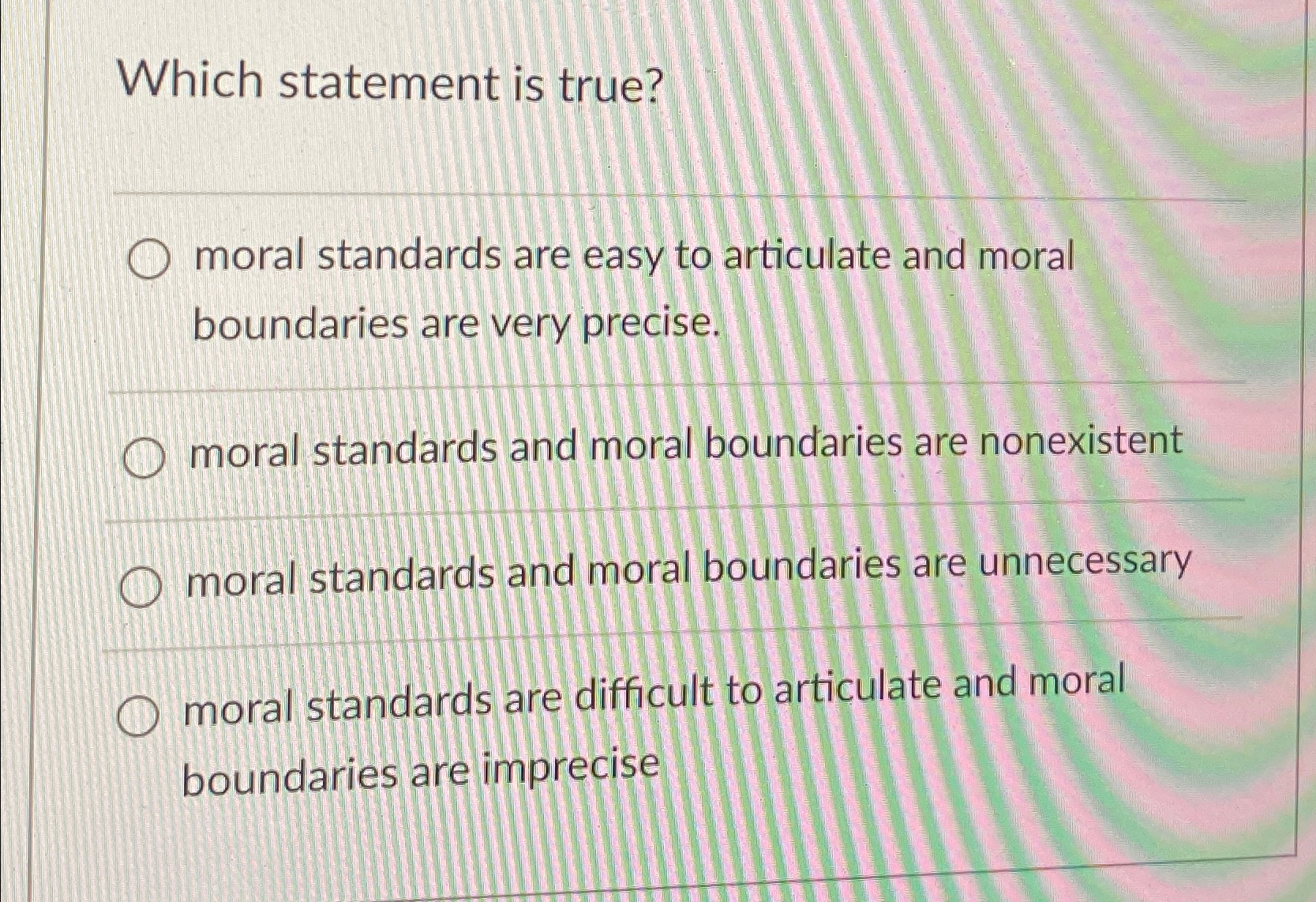  Which statement is true? q, moral standards are easy to articulate