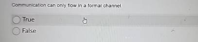  Communication can only flow in a formal channel. True False 