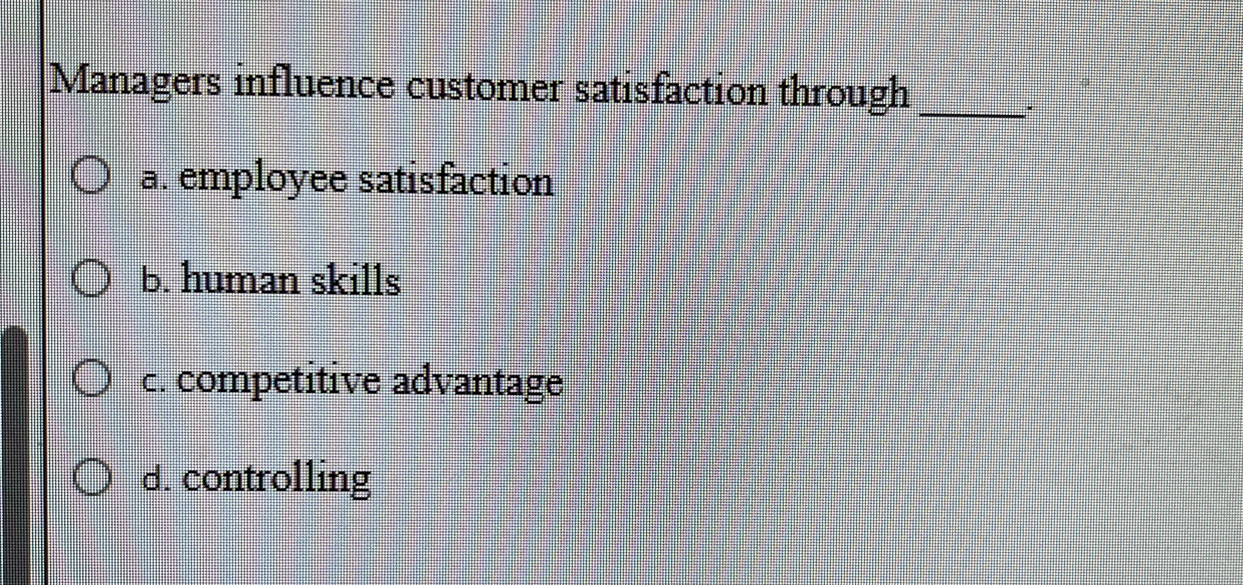  Managers influence customer satisfaction through q, a. employee satisfaction b. human