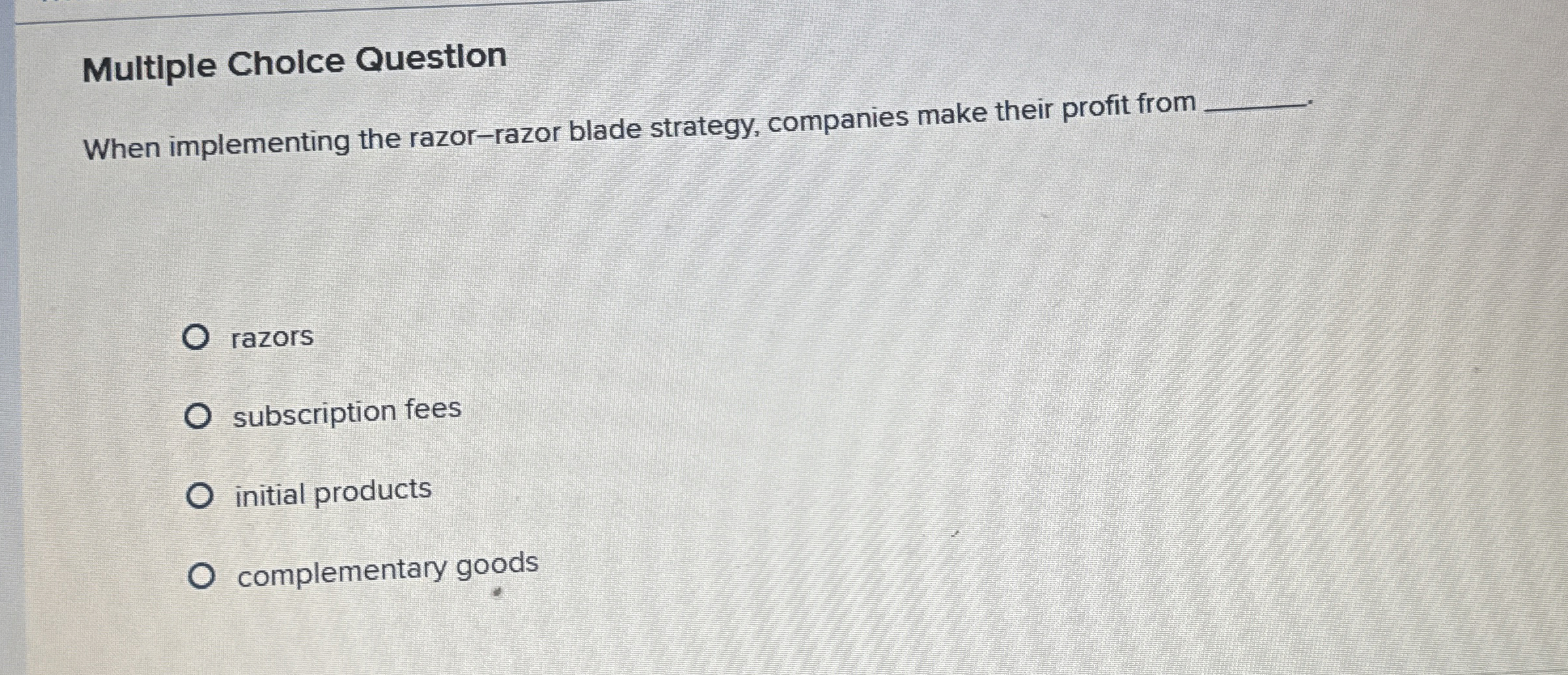  Multiple Cholce Question When implementing the razor-razor blade strategy, companies make