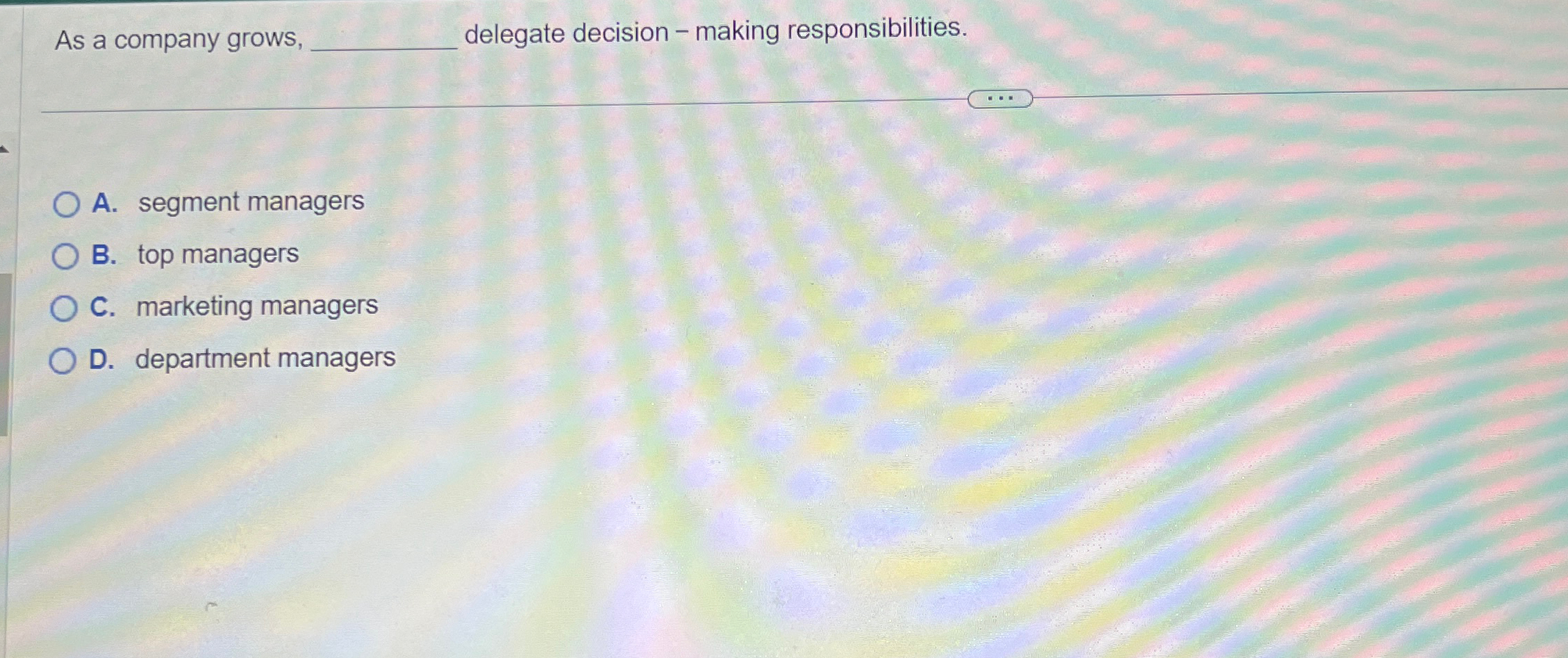  As a company grows, q, delegate decision - making responsibilities. A.