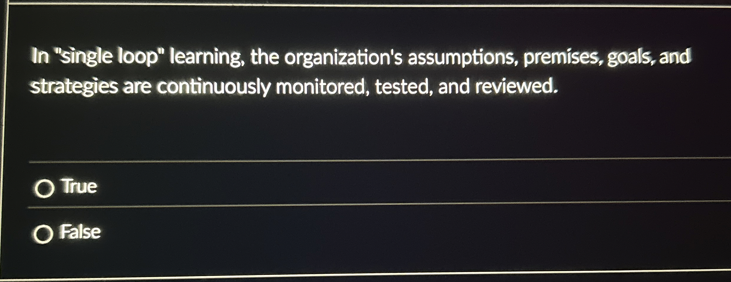  In "single loop" learning, the organization's assumptions, premises, goals, and strategies