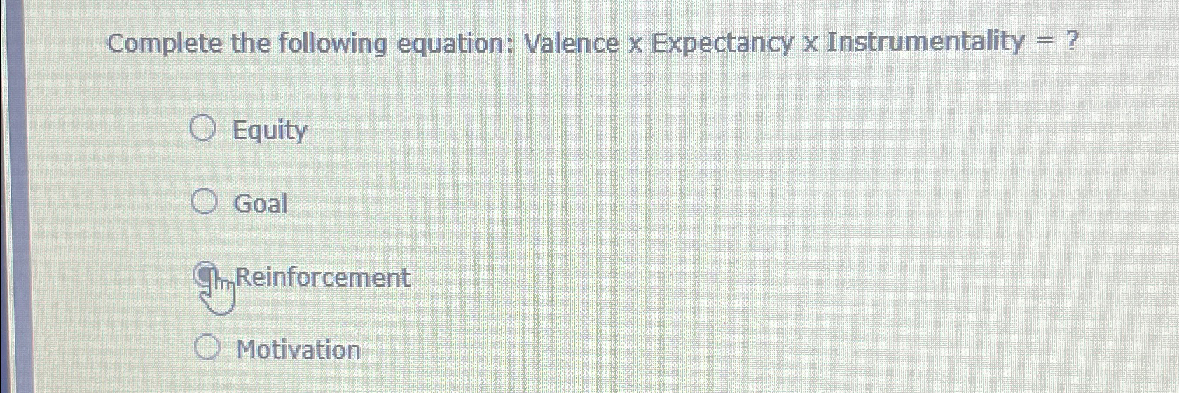  Complete the following equation: Valence x Expectancy x Instrumentality =? Equity