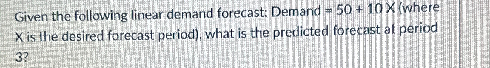  Given the following linear demand forecast: Demand =50+10(where x is the
