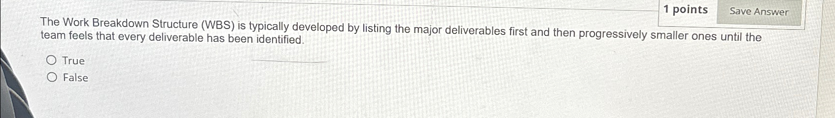  1 points Save Answer The Work Breakdown Structure (WBS) is typically