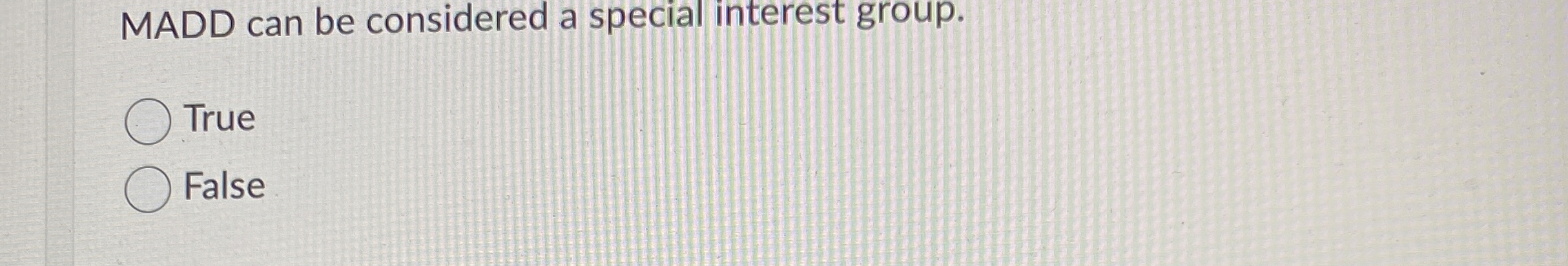  MADD can be considered a special interest group. True False 