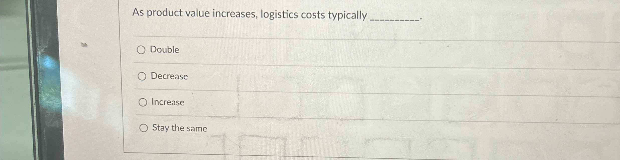  As product value increases, logistics costs typically Double Decrease Increase Stay