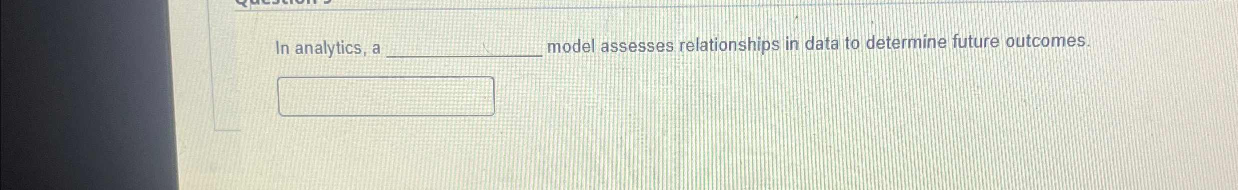  In analytics, a model assesses relationships in data to determine future