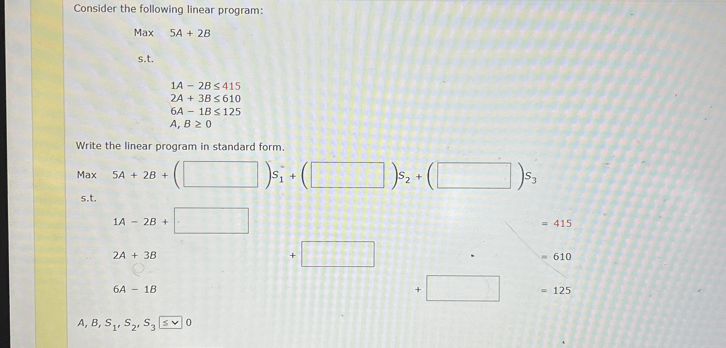  Consider the following linear program: Max 5A+2B s.t. ,1A-2B415 ,2A+3B610 ,6A-1B125
