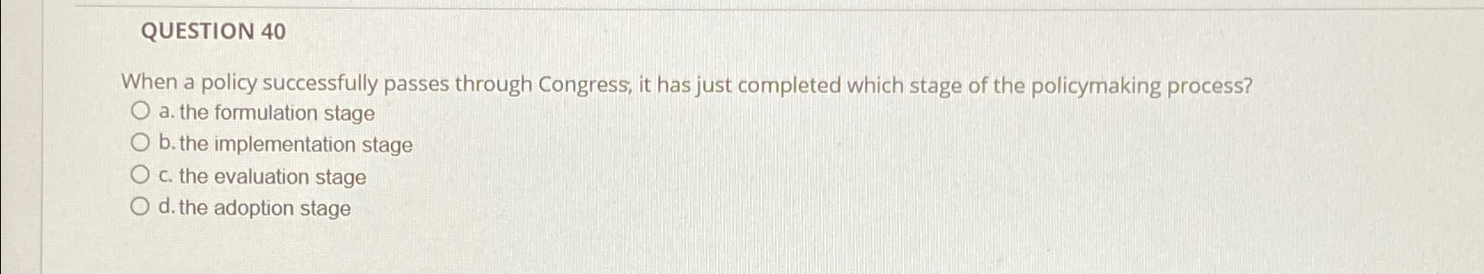  QUESTION 40 When a policy successfully passes through Congress, it has