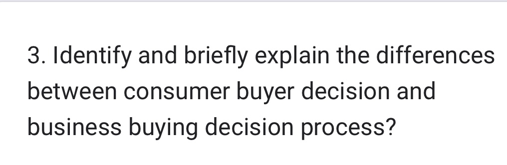  Identify and briefly explain the differences between consumer buyer decision and