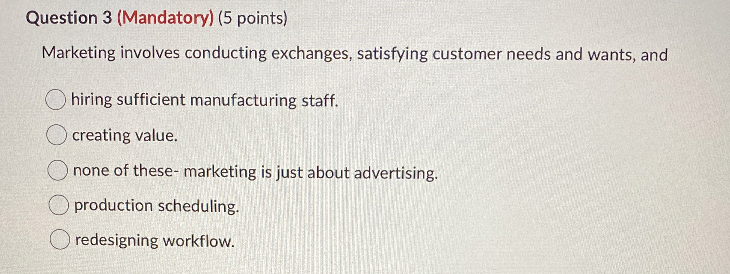  Question 3(Mandatory)(5 points) Marketing involves conducting exchanges, satisfying customer needs and