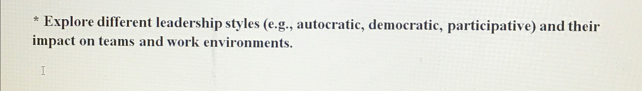  Explore different leadership styles (e.g., autocratic, democratic, participative) and their impact