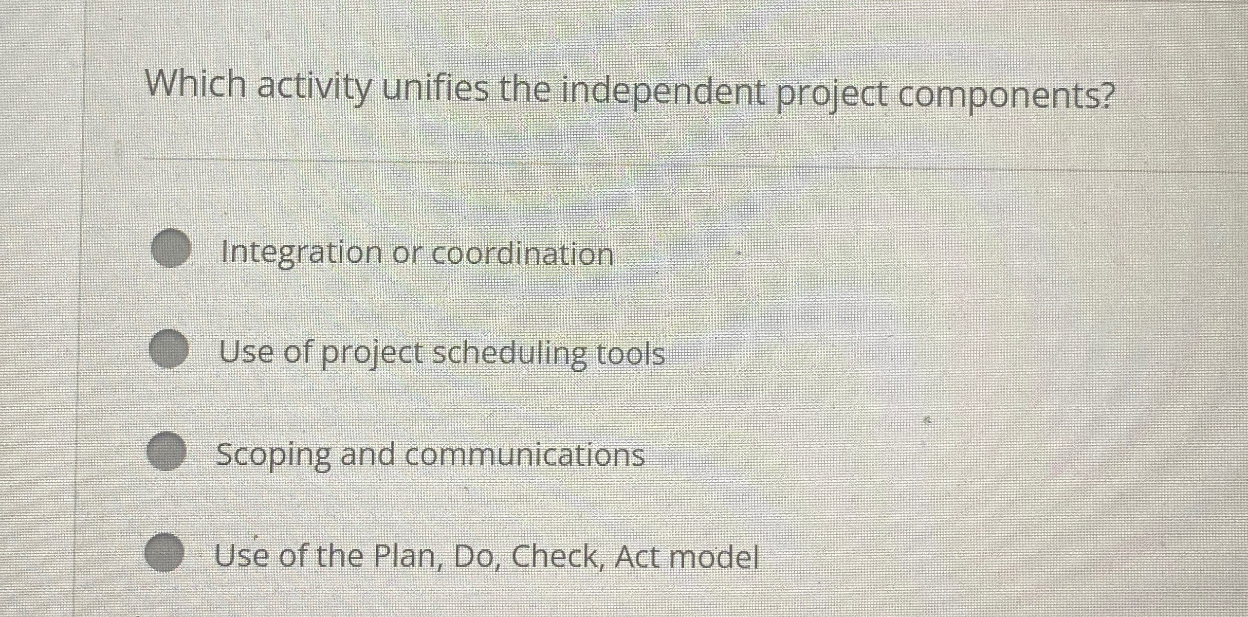  Which activity unifies the independent project components? Integration or coordination Use