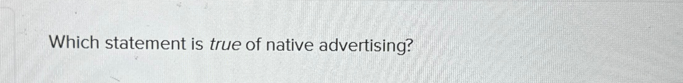  Which statement is true of native advertising? 