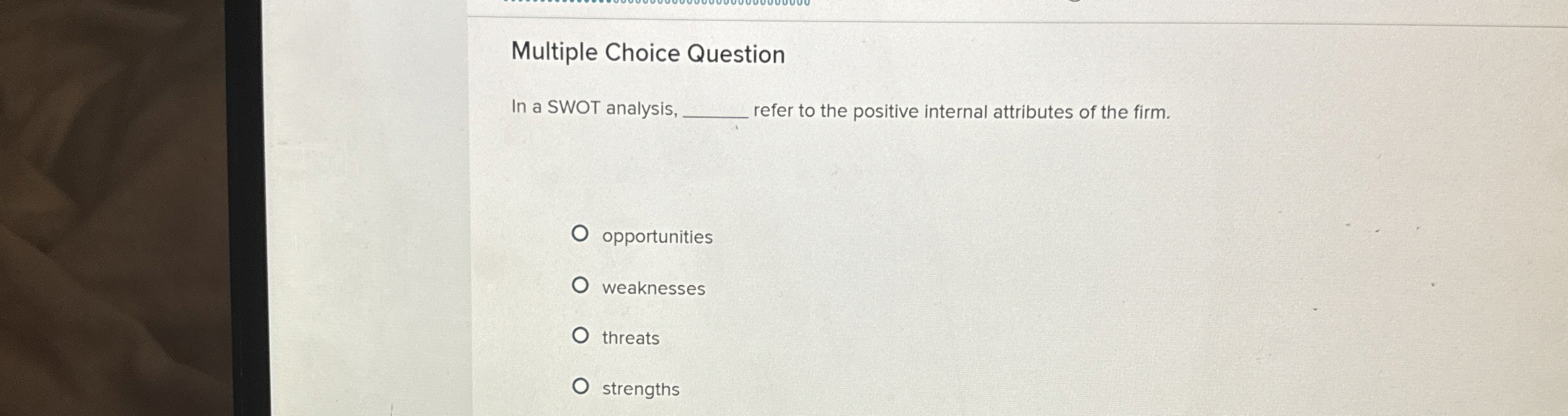  Multiple Choice Question In a SWOT analysis, refer to the positive