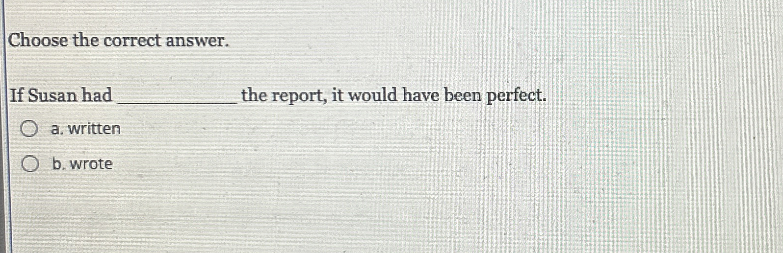  Choose the correct answer. If Susan had the report, it would