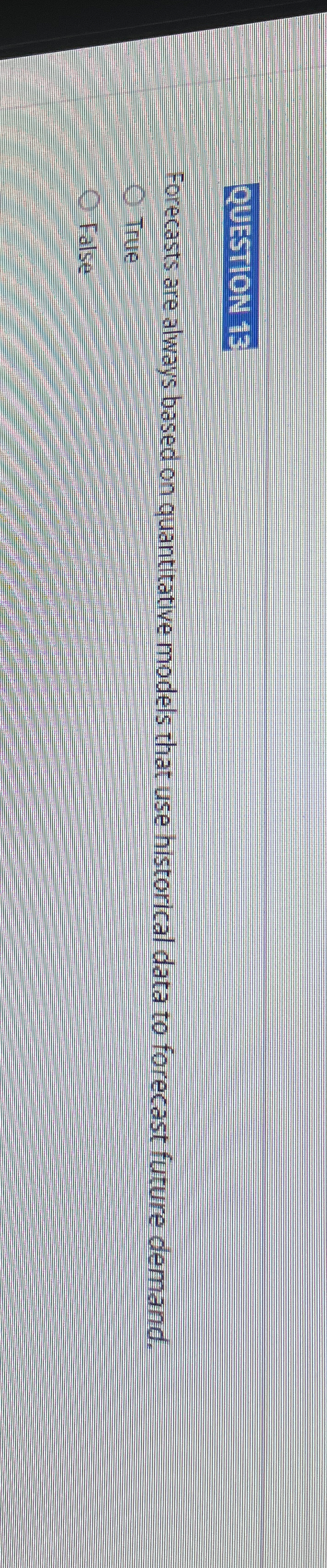  QUESTION 13 Forecasts are always based on quantitative models that use