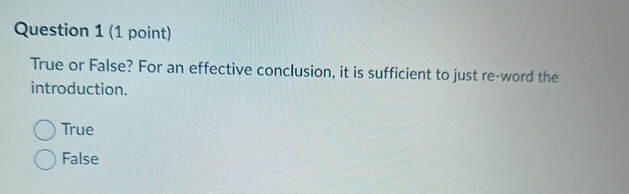  Question 1(1 point) True or False? For an effective conclusion, it