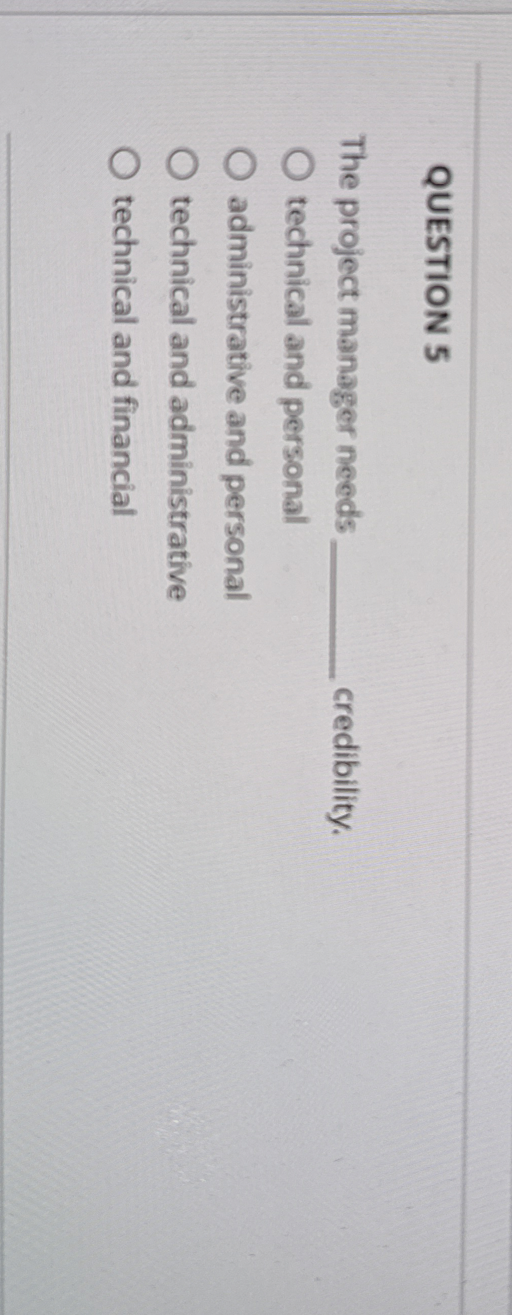  QUESTION 5 The project manager needs credibility. technical and personal administrative