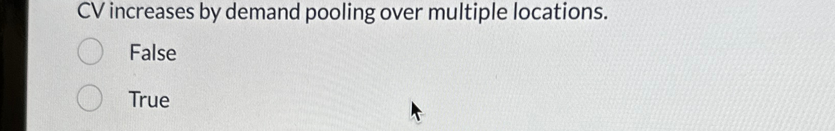  CV increases by demand pooling over multiple locations. False True 