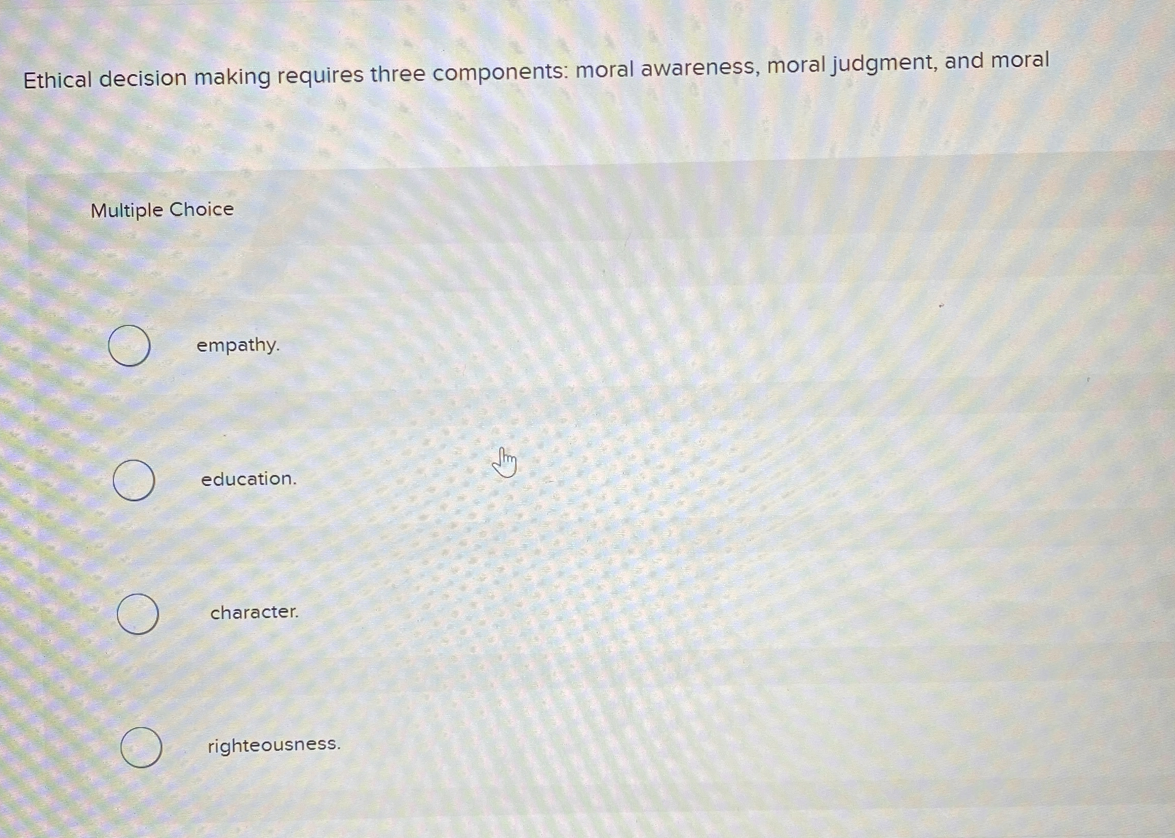  Ethical decision making requires three components: moral awareness, moral judgment, and