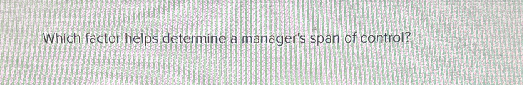  Which factor helps determine a manager's span of control? 
