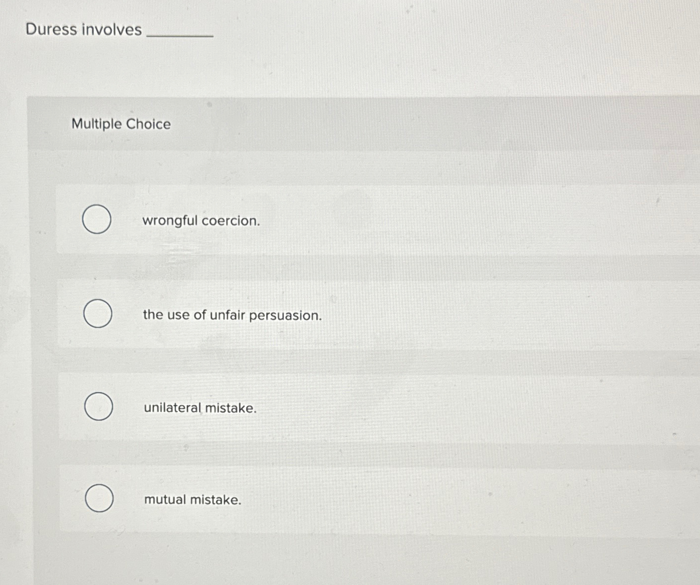  Duress involves Multiple Choice wrongful coercion. the use of unfair persuasion.