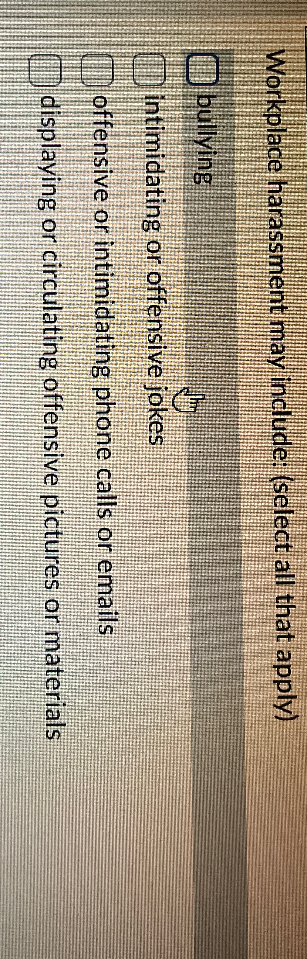  Workplace harassment may include: (select all that apply) bullying intimidating or