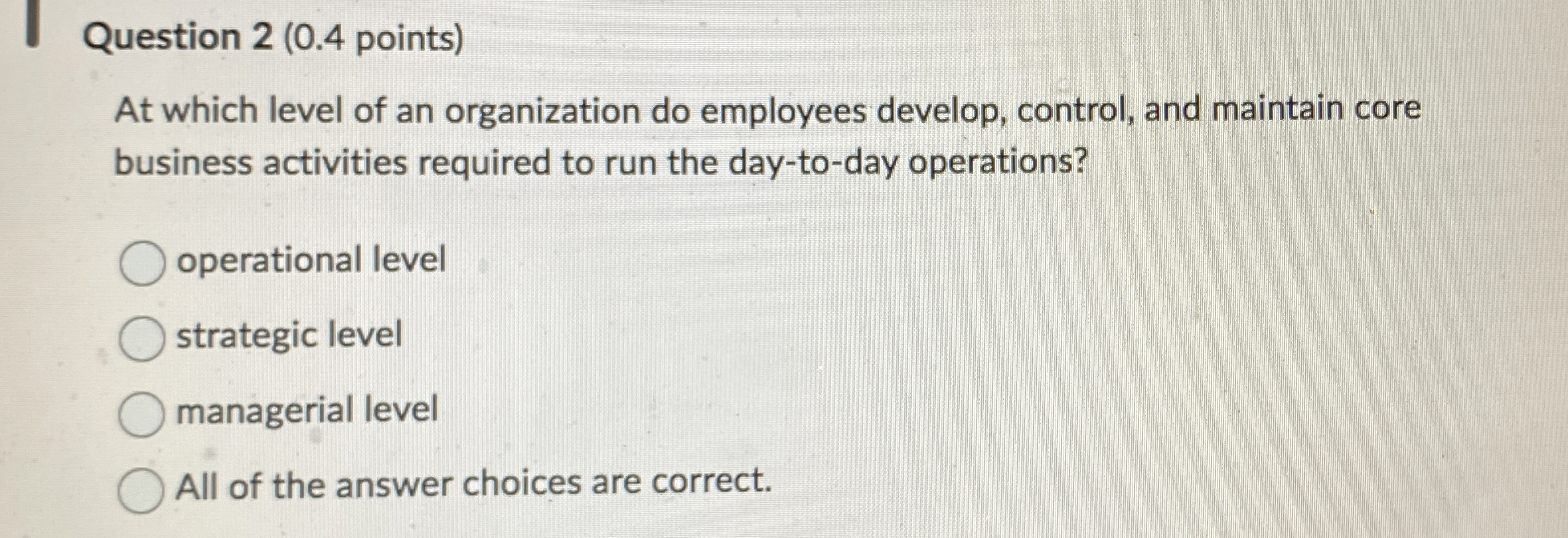  Question 2(0.4 points) At which level of an organization do employees