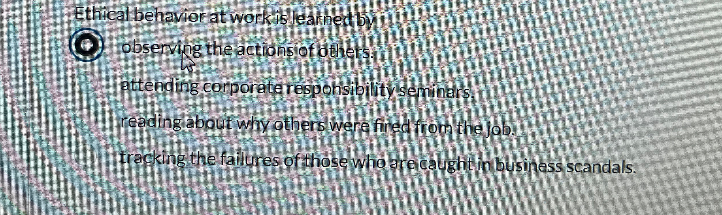  Ethical behavior at work is learned by observing the actions of
