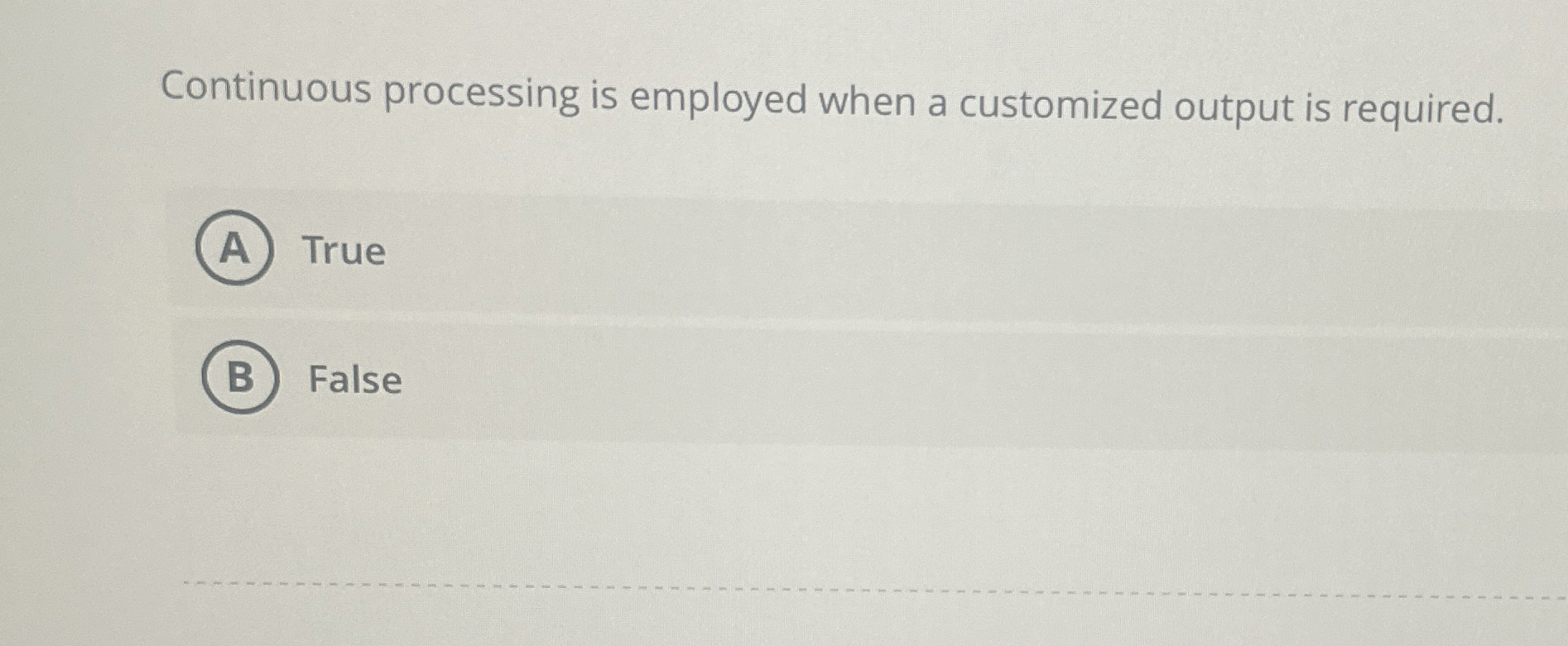  Continuous processing is employed when a customized output is required. True