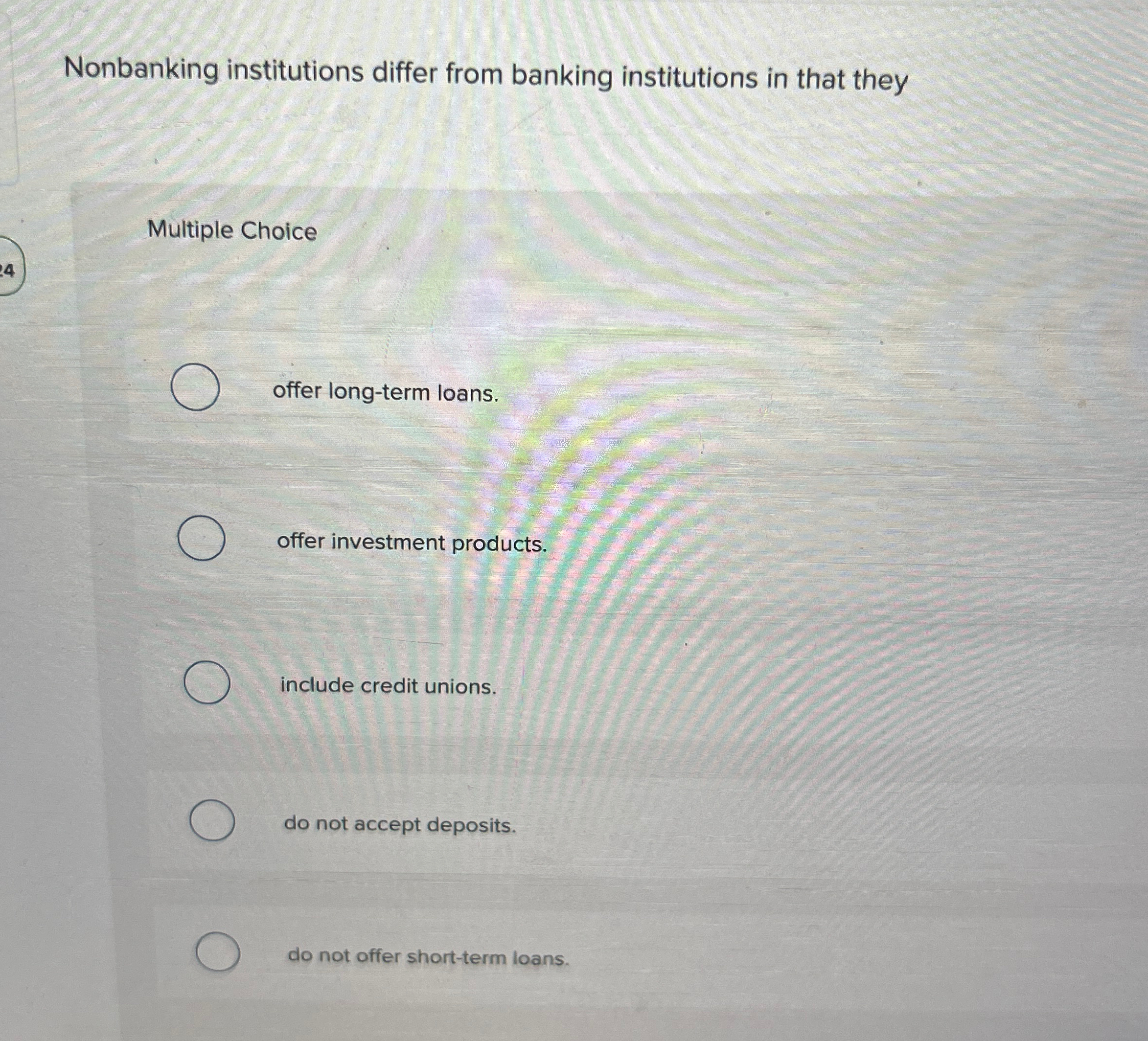  Nonbanking institutions differ from banking institutions in that they Multiple Choice