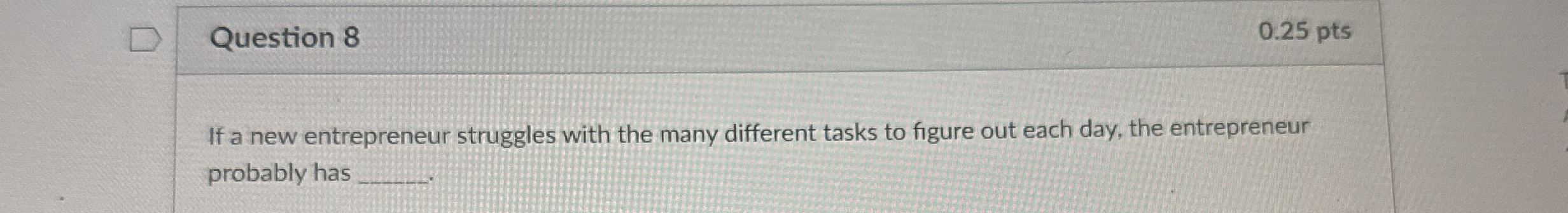  Question 8 0.25 pts If a new entrepreneur struggles with the