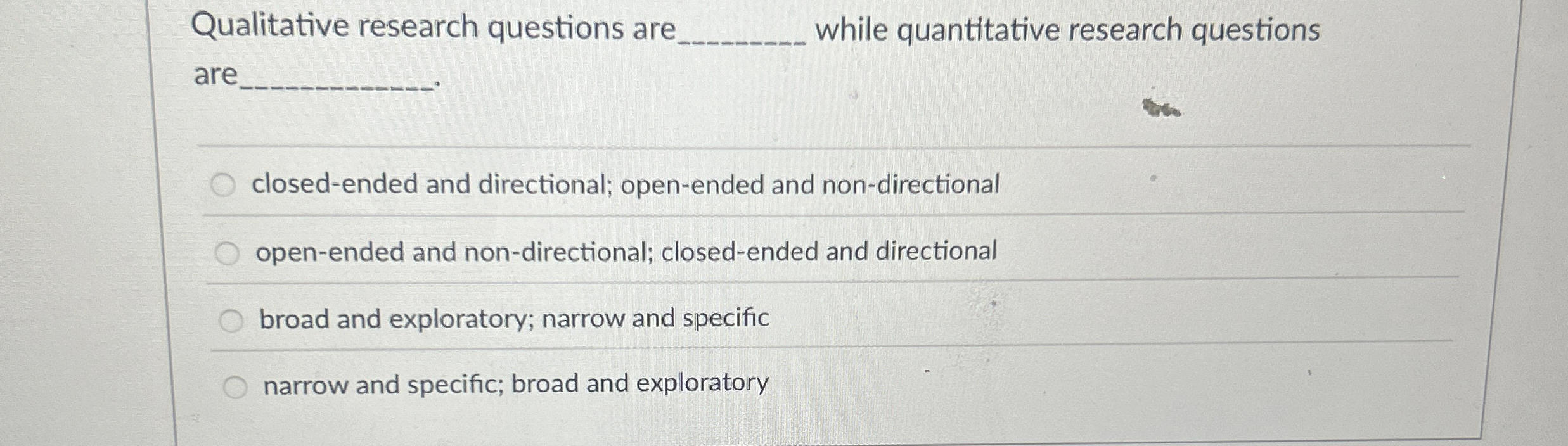 Qualitative research questions are while quantitative research questions are closed-ended and
