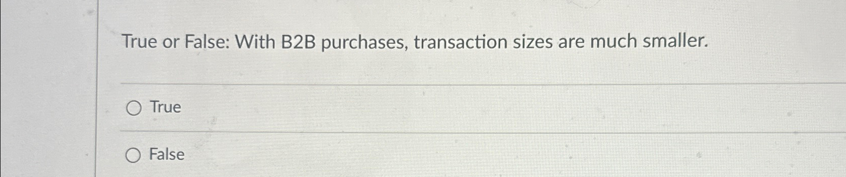  True or False: With B2B purchases, transaction sizes are much smaller.