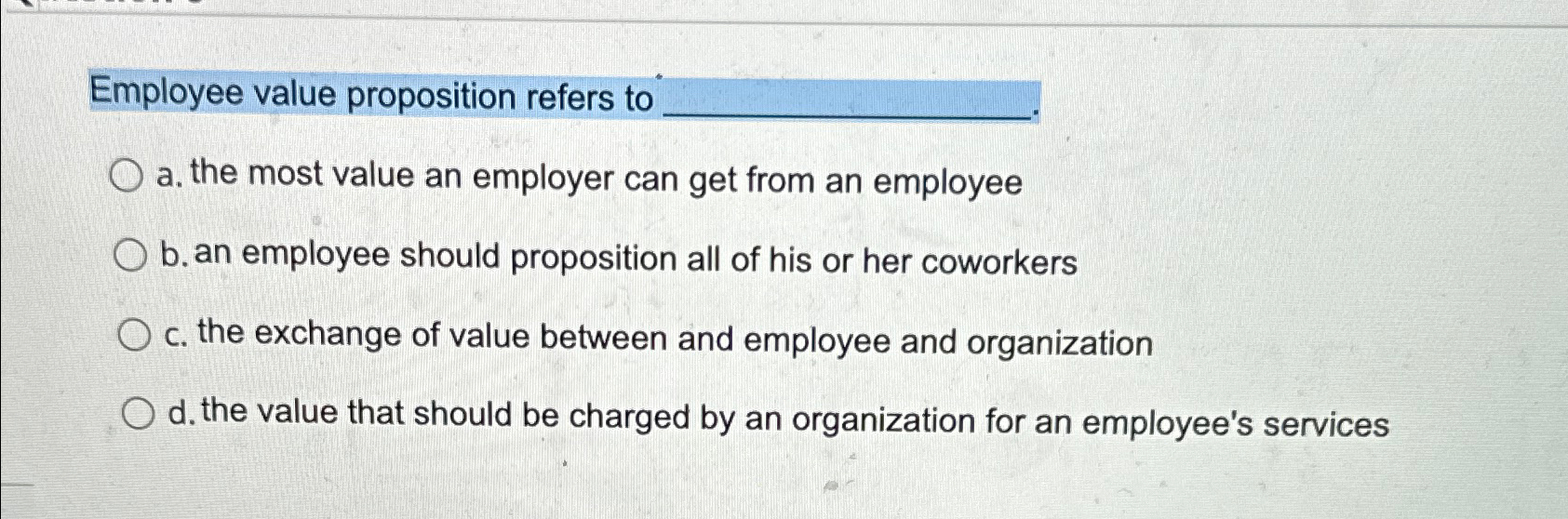  Employee value proposition refers to a. the most value an employer