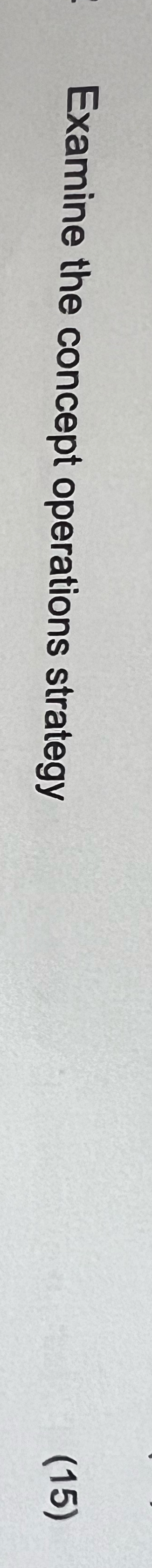  Examine the concept operations strategy (15) 