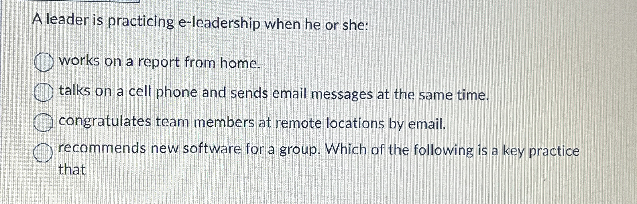  A leader is practicing e-leadership when he or she: works on