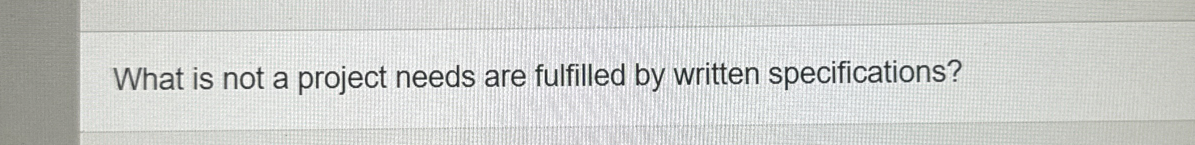  What is not a project needs are fulfilled by written specifications?