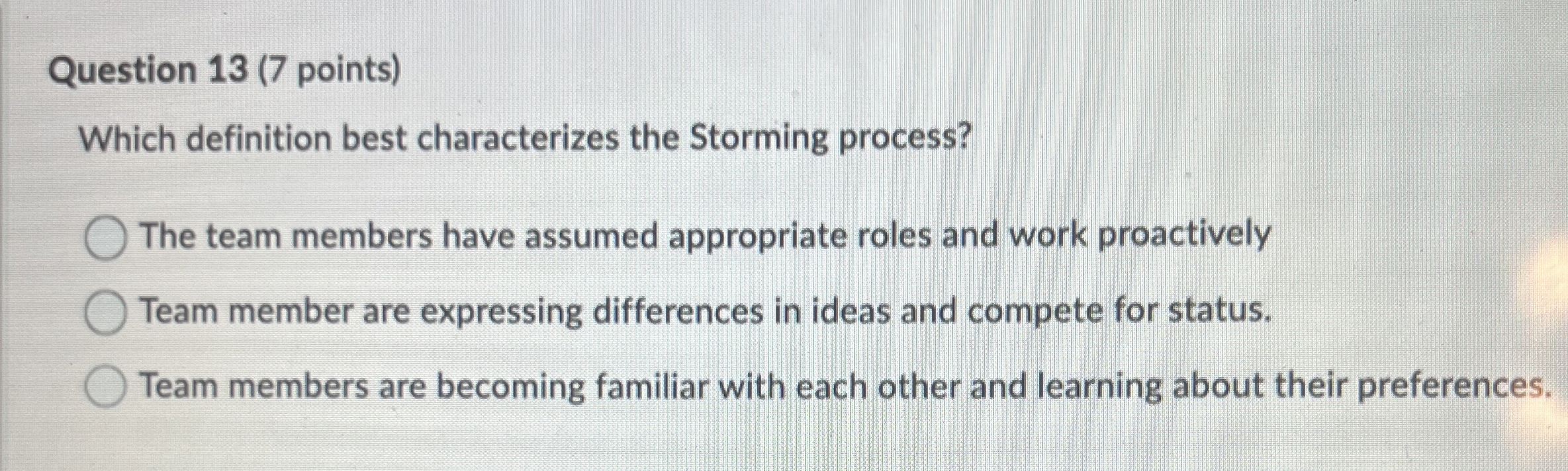  Question 13(7 points) Which definition best characterizes the Storming process? The