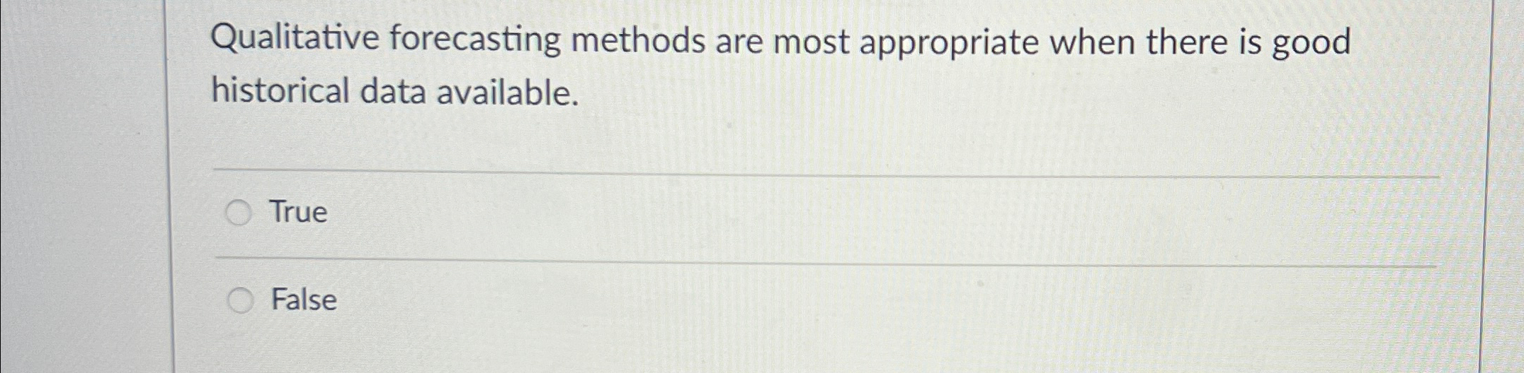  Qualitative forecasting methods are most appropriate when there is good historical