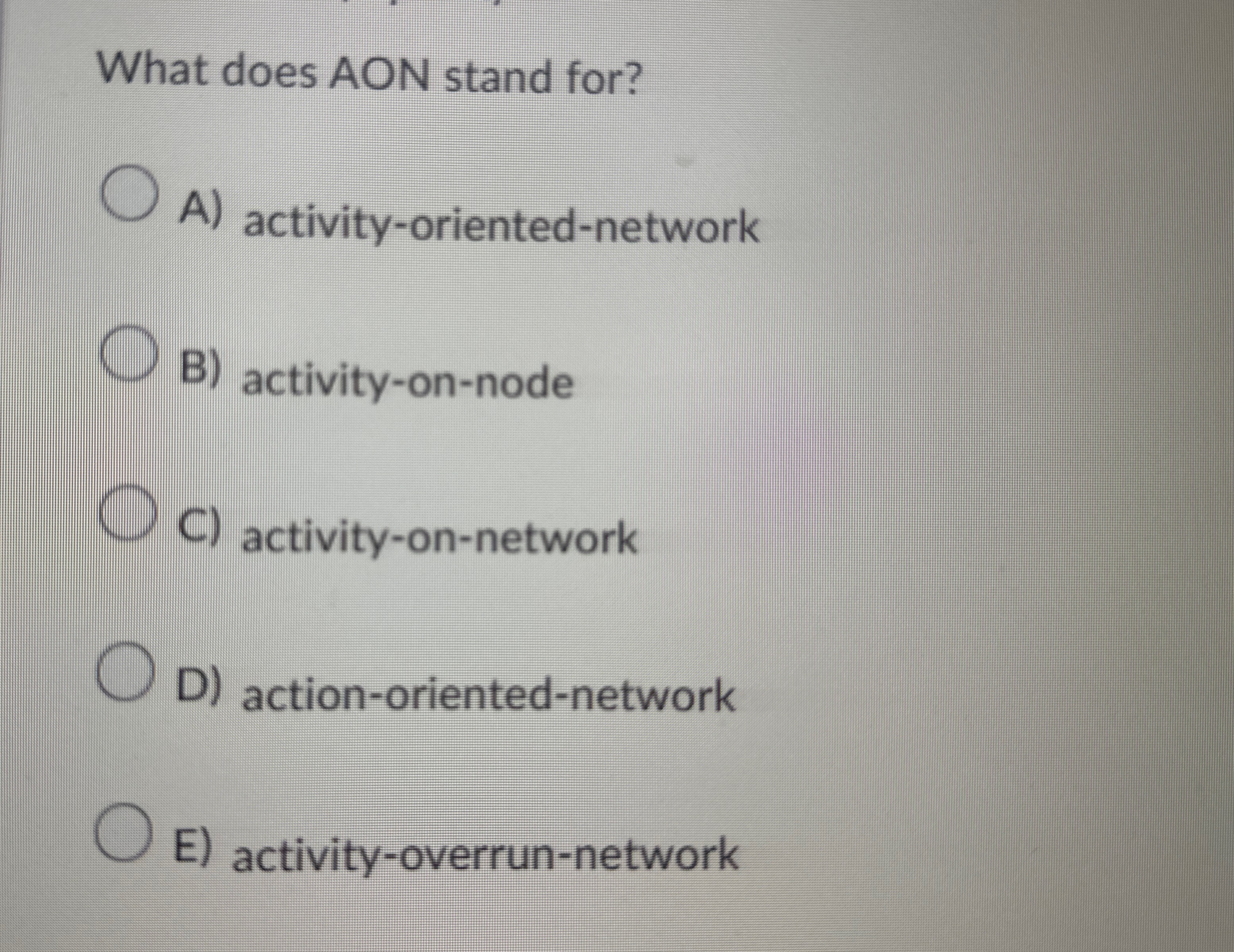  What does AON stand for? A) activity-oriented-network B) activity-on-node C) activity-on-network