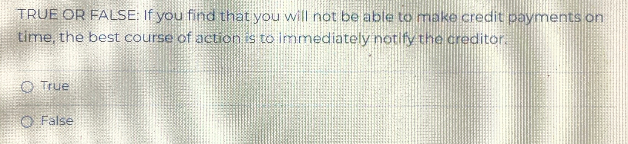  TRUE OR FALSE: If you find that you will not be
