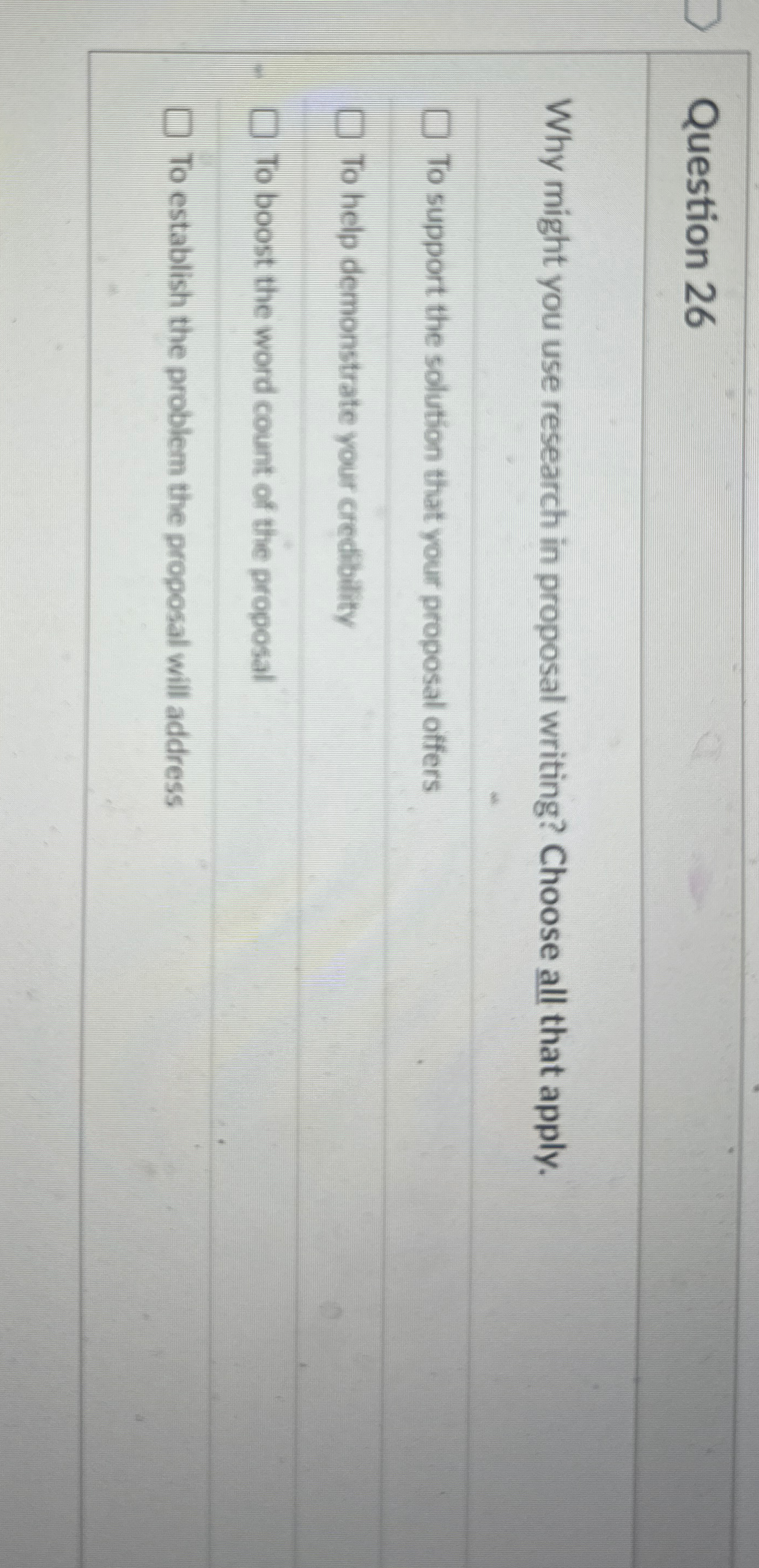  Question 26 Why might you use research in proposal writing? Choose