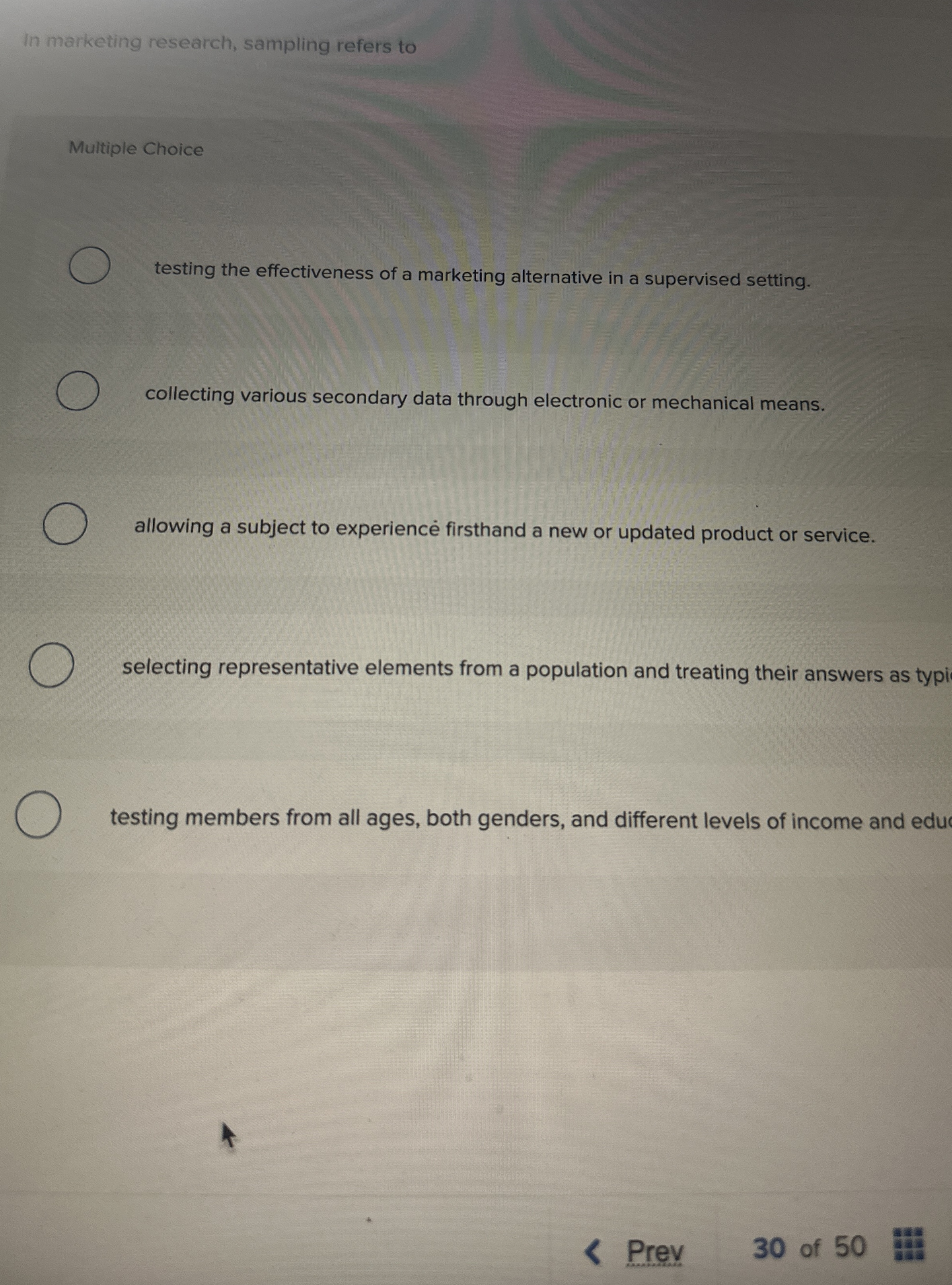  In marketing research, sampling refers to Multiple Choice testing the effectiveness