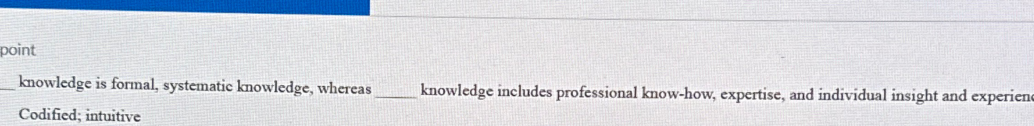  point knowledge is formal, systematic knowledge, whereas Codified; intuitive knowledge includes