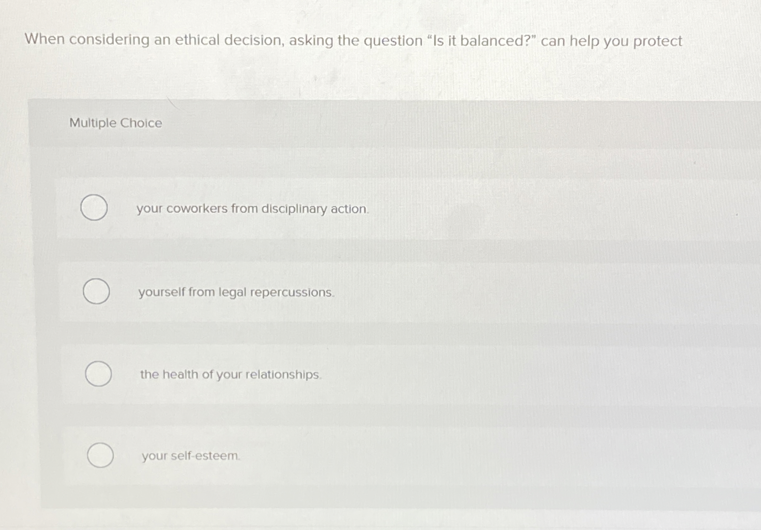  When considering an ethical decision, asking the question "Is it balanced?"