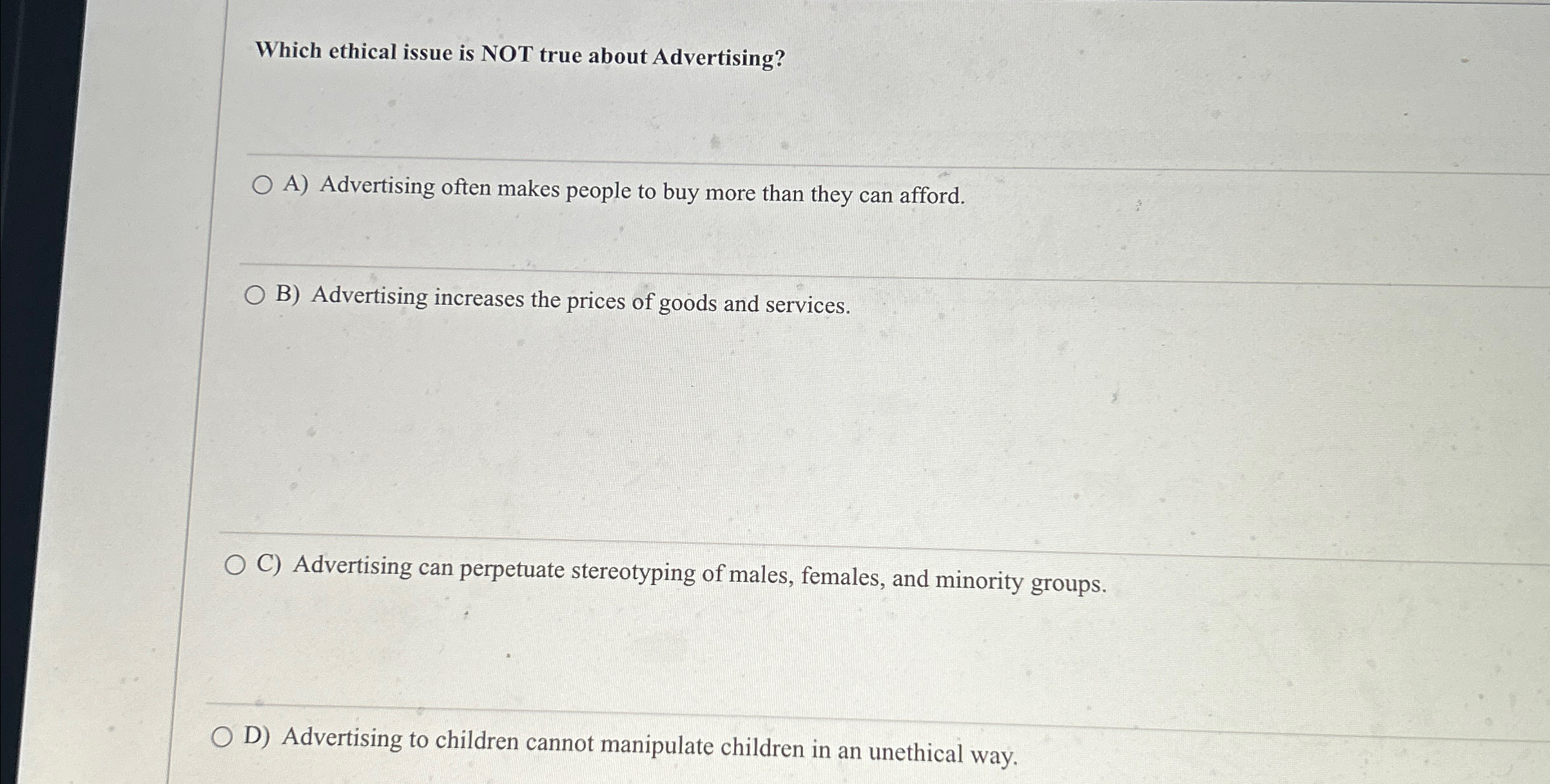  Which ethical issue is NOT true about Advertising? A) Advertising often