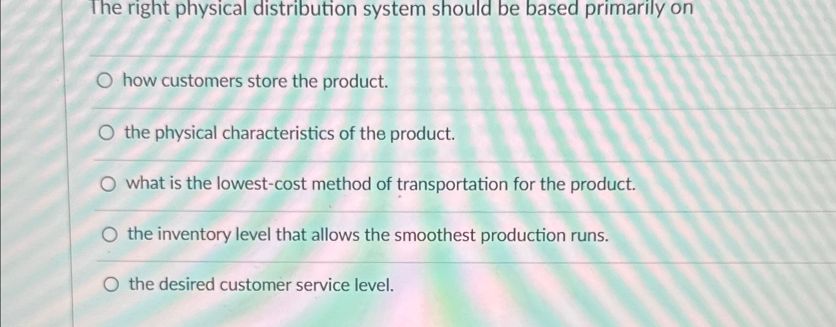  The right physical distribution system should be based primarily on how